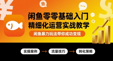闲鱼零基础入门精细化运营实战教学，闲鱼暴力玩法带你成功变现-学链网创