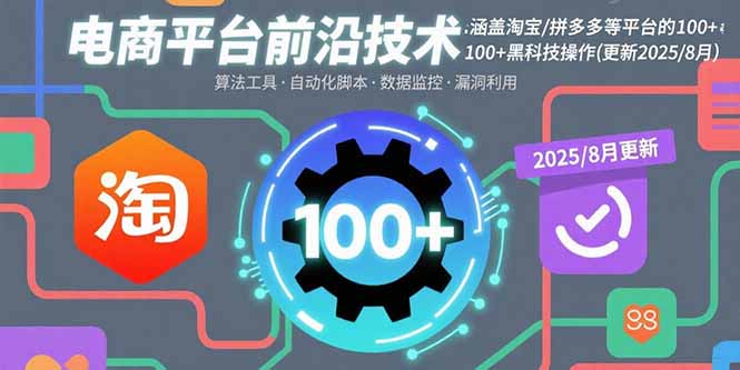 电商平台前沿技术：涵盖淘宝/拼多多等平台的100+黑科技操作(更新2025-8月-学链网创