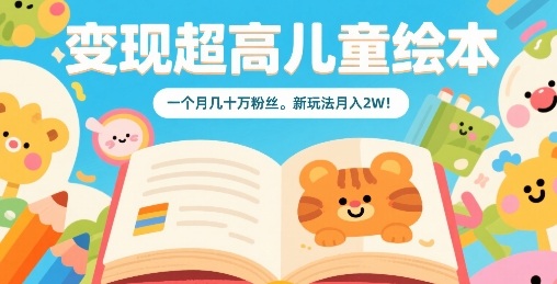 变现超高儿童绘本，一个月几十万粉丝，新玩法月入2W-学链网创