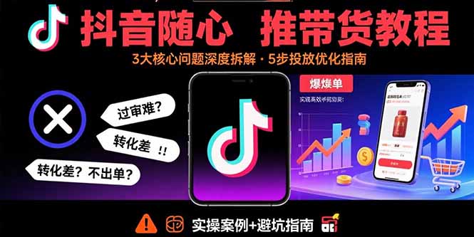 抖音随心推带货教程：拆解过审难/转化差/不出单 等常见问题 实现高效带货-学链网创