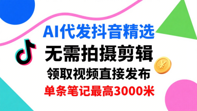 AI代发抖音精选，领取视频直接发布，单号每天领取3条，单条笔记最高3k，无需拍摄剪辑，懒人福利-学链网创