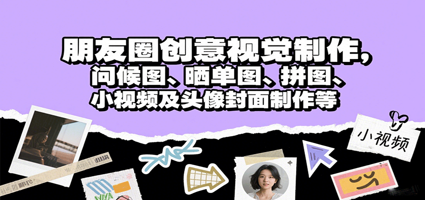 朋友圈创意视觉制作，问候图、晒单图、拼图、小视频及头像封面制作等-学链网创