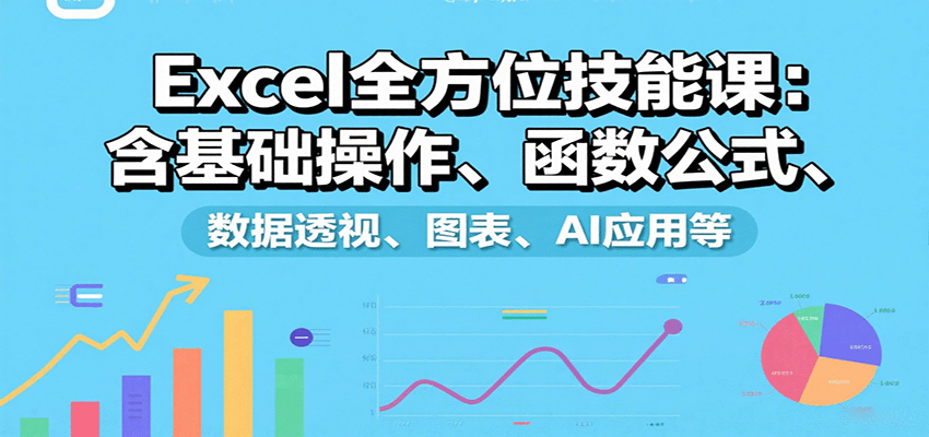 Excel全方位技能课：含基础操作、函数公式、数据透视、图表、AI应用等-学链网创