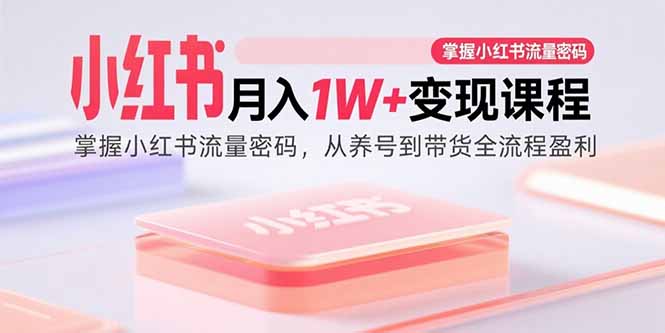 小红书月入1W+变现课程：掌握小红书流量密码，从养号到带货全流程盈利-学链网创