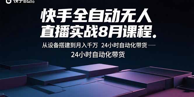 快手全自动无人直播实战8月课程：从设备搭建到月入千万 24小时自动化带货-学链网创