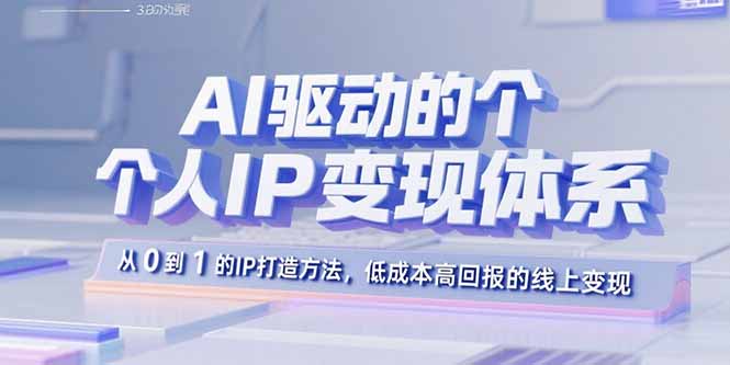 AI驱动的个人IP变现体系：从0到1的IP打造方法，低成本高回报的线上变现-学链网创