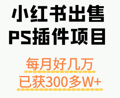 小红书出售PS插件项目，每月都收入好几万，长期操作已获利300多W+-学链网创