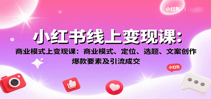 小红书线上变现课：商业模式、定位、选题、文案创作、爆款要素及引流成交-学链网创
