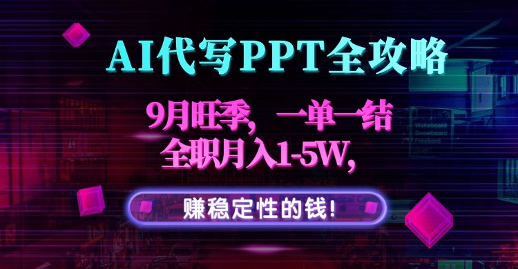 AI代写PPT全攻略，9月旺季，一单一结，全职月入1-5W，赚稳定性的钱！-学链网创