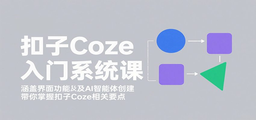 扣子Coze入门系统课：涵盖界面功能及AI智能体创建，带你掌握扣子Coze相关要点-学链网创