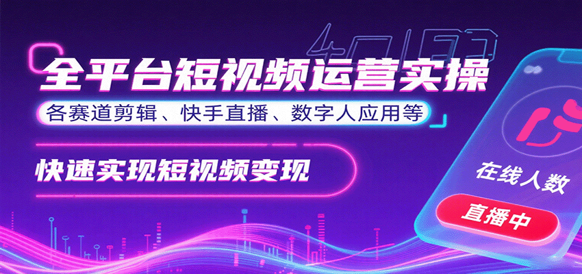 全平台短视频运营实操，各赛道剪辑、快手直播、数字人应用等，快速实现短视频变现-学链网创