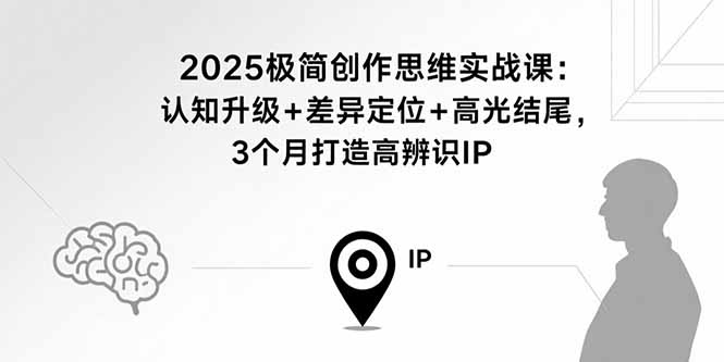 2025极简创作思维实战课：认知升级+差异定位+高光结尾，3个月打造高辨识IP-学链网创