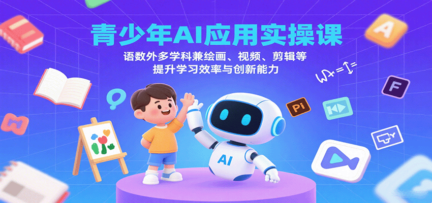 青少年AI应用实操课：语数外多学科兼绘画、视频、剪辑等提升学习效率与创新能力-学链网创