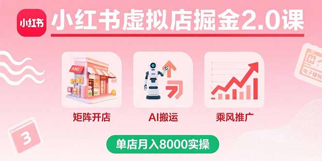 小红书虚拟店掘金2.0课，矩阵开店+AI搬运+乘风推广，单店月入8000实操-学链网创