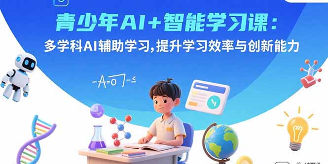 青少年AI+智能学习课：多学科AI辅助学习，提升学习效率与创新能力-学链网创