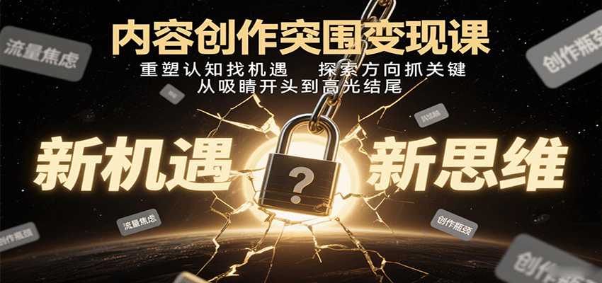 内容创作突围变现课：重塑认知找机遇，探索方向抓关键，从吸睛开头到高光结尾-学链网创