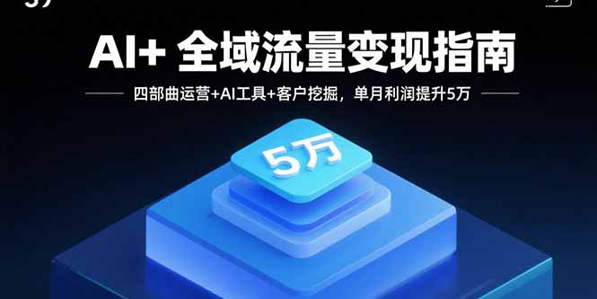 AI+全域流量变现指南，四部曲运营+AI工具+客户挖掘，单月利润提升5万-学链网创
