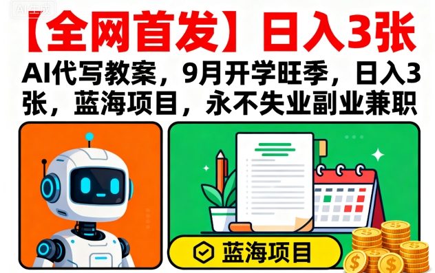 【全网首发】AI代写教案，9月开学旺季，日入3张，蓝海项目，永不失业副业兼职-学链网创