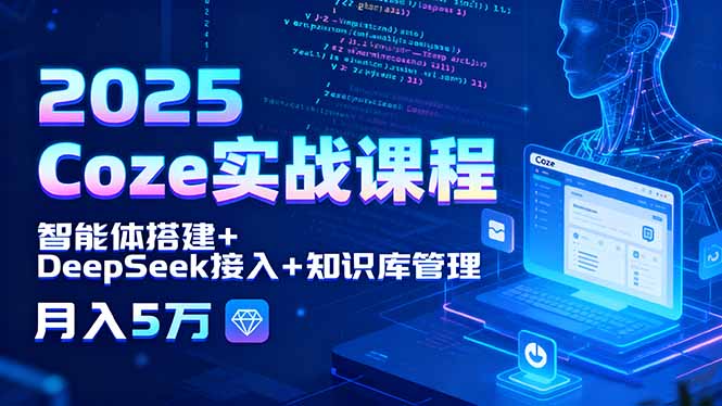 2025 Coze实战课程，智能体搭建+DeepSeek接入+知识库管理，月入5万-学链网创