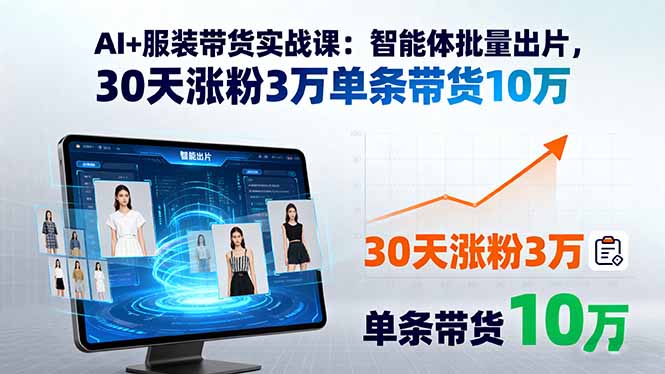 AI+服装带货实战课：智能体批量出片，30天涨粉3万单条带货10万-学链网创
