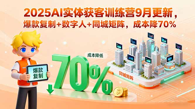 2025AI实体获客训练营9月更新，爆款复制+数字人+同城矩阵，成本降70%-学链网创