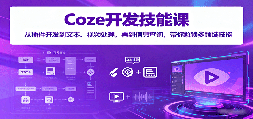 Coze开发技能课：从插件开发到文本、视频处理，再到信息查询，带你解锁多领域技能-学链网创