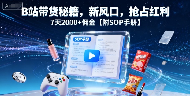 B站带货秘籍，新风口，抢占红利，7天2k+佣金【附SOP手册】-学链网创