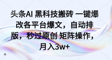 头条AI 黑科技搬砖 一键爆改各平台爆文，自动排版，秒过原创 矩阵操作，月入3w+【揭秘】-学链网创