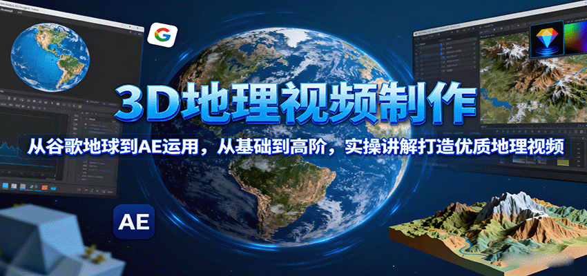 3D地理视频制作，从谷歌地球到AE运用，从基础到高阶，实操讲解打造优质地理视频-学链网创