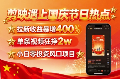 剪映遇上国庆热点，拉新收益暴增400%，单条视频狂挣2W+，无需剪辑基础，几分钟一条作品-学链网创