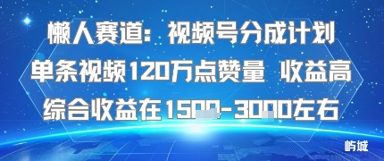 懒人赛道：视频号分成计划单条视频120W点赞量 收益高综合收益在1.5K左右-学链网创