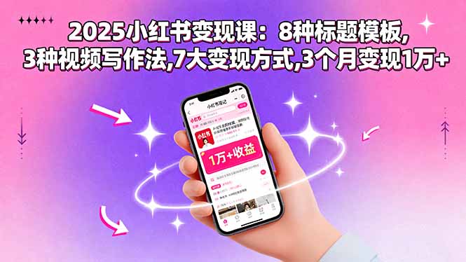 2025小红书变现课：8种标题模板,3种视频写作法,7大变现方式,3个月变现1万+-学链网创