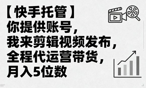 【快手托管】你提供账号，我来剪辑视频发布，全程代运营带货，月入5位数【揭秘】-学链网创
