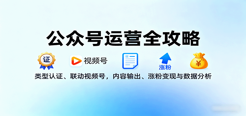 公众号运营全攻略：类型认证、联动视频号，内容输出、涨粉变现与数据分析-学链网创