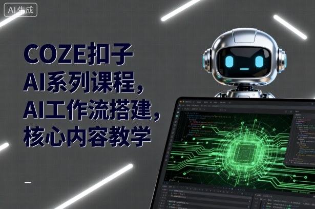 COZE扣子AI系列课程，AI工作流搭建，核心内容教学-学链网创
