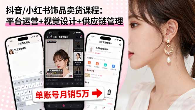 抖音/小红书饰品卖货课程：平台运营+视觉设计+供应链管理，单账号月销5万-学链网创