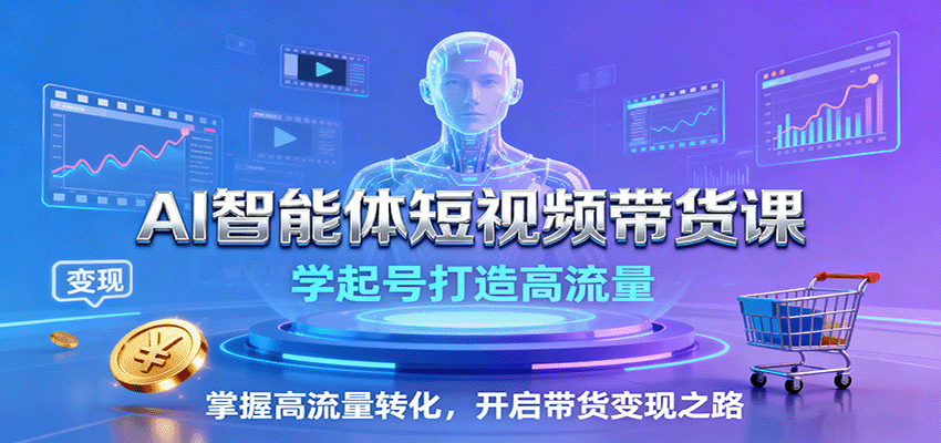 AI智能体短视频带货课：学起号打造高流量，掌握高流量转化，开启带货变现之路-学链网创