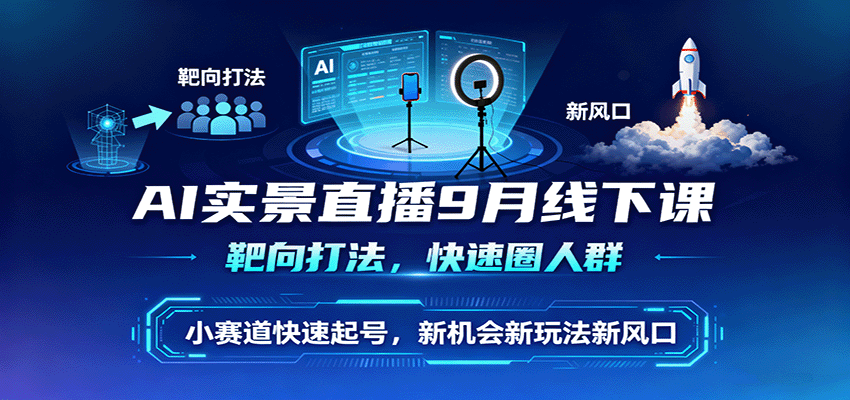 AI实景直播9月线下课，靶向打法，快速圈人群，小塞道快速起号，新机会新玩法新风口-学链网创