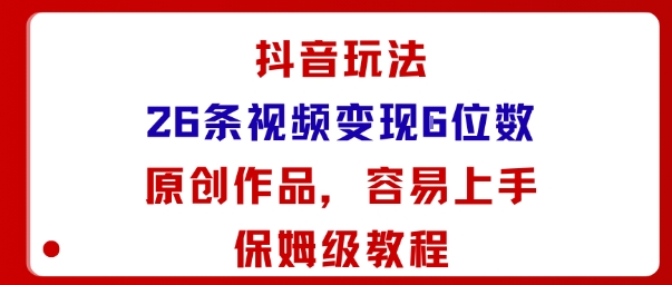 抖音玩法26条视频变现5位数，原创作品，小白可容易上手保姆级教程-学链网创