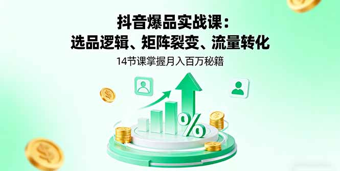 抖音爆品实战课：选品逻辑、矩阵裂变、流量转化，14节课掌握月入百万秘籍-学链网创