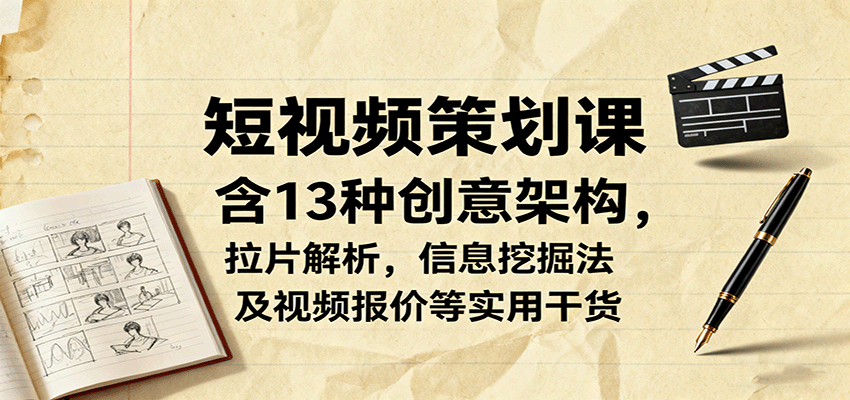 短视频策划课，含13种创意架构，拉片解析，信息挖掘法及视频报价等实用干货-学链网创