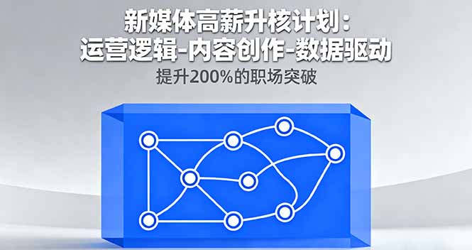 新媒体高薪升核计划：运营逻辑-内容创作-数据驱动，提升200%的职场突破-学链网创