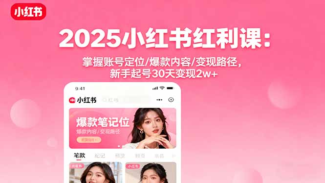 2025小红书红利课：掌握账号定位/爆款内容/变现路径，新手起号30天变现2w+-学链网创