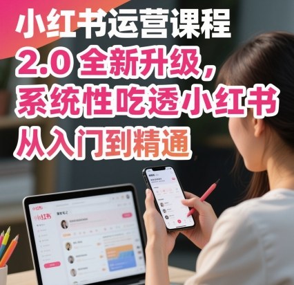 小红书运营课程2.0全新升级，从入门到精通，系统性吃透小红书-学链网创
