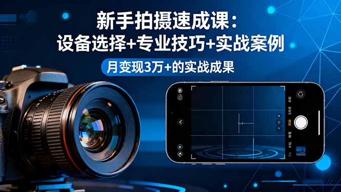新手拍摄速成课，设备选择+专业技巧+实战案例，月变现3万+的实战成果-学链网创