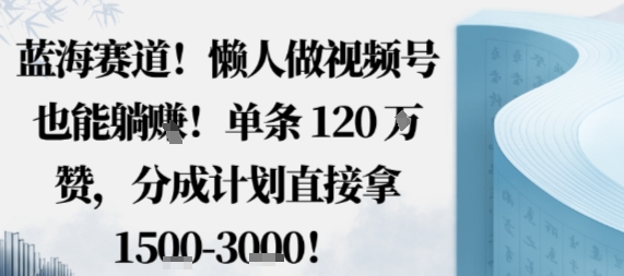 蓝海赛道，懒人做视频号也能躺挣，单条120W赞，分成计划直接拿1.5k，不用拍不用剪-学链网创