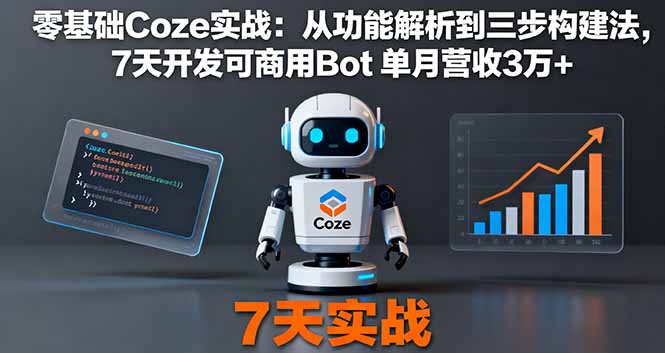 零基础Coze实战：从功能解析到三步构建法，7天开发可商用Bot 单月营收3万+-学链网创