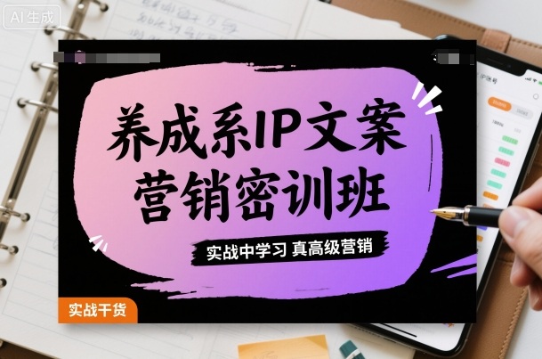 养成系IP文案营销密训班，实战中学习真高级营销-学链网创