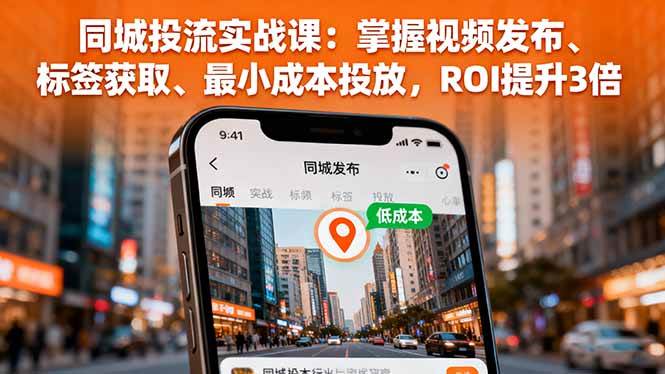 （16172期）同城投流实战课：掌握视频发布、标签获取、最小成本投放，ROI提升3倍-学链网创