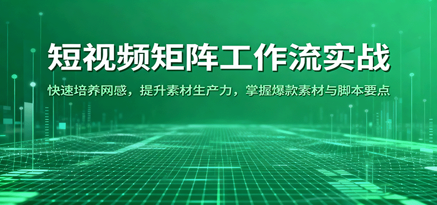 短视频矩阵工作流实战：快速培养网感，提升素材生产力，掌握爆款素材与脚本要点-学链网创